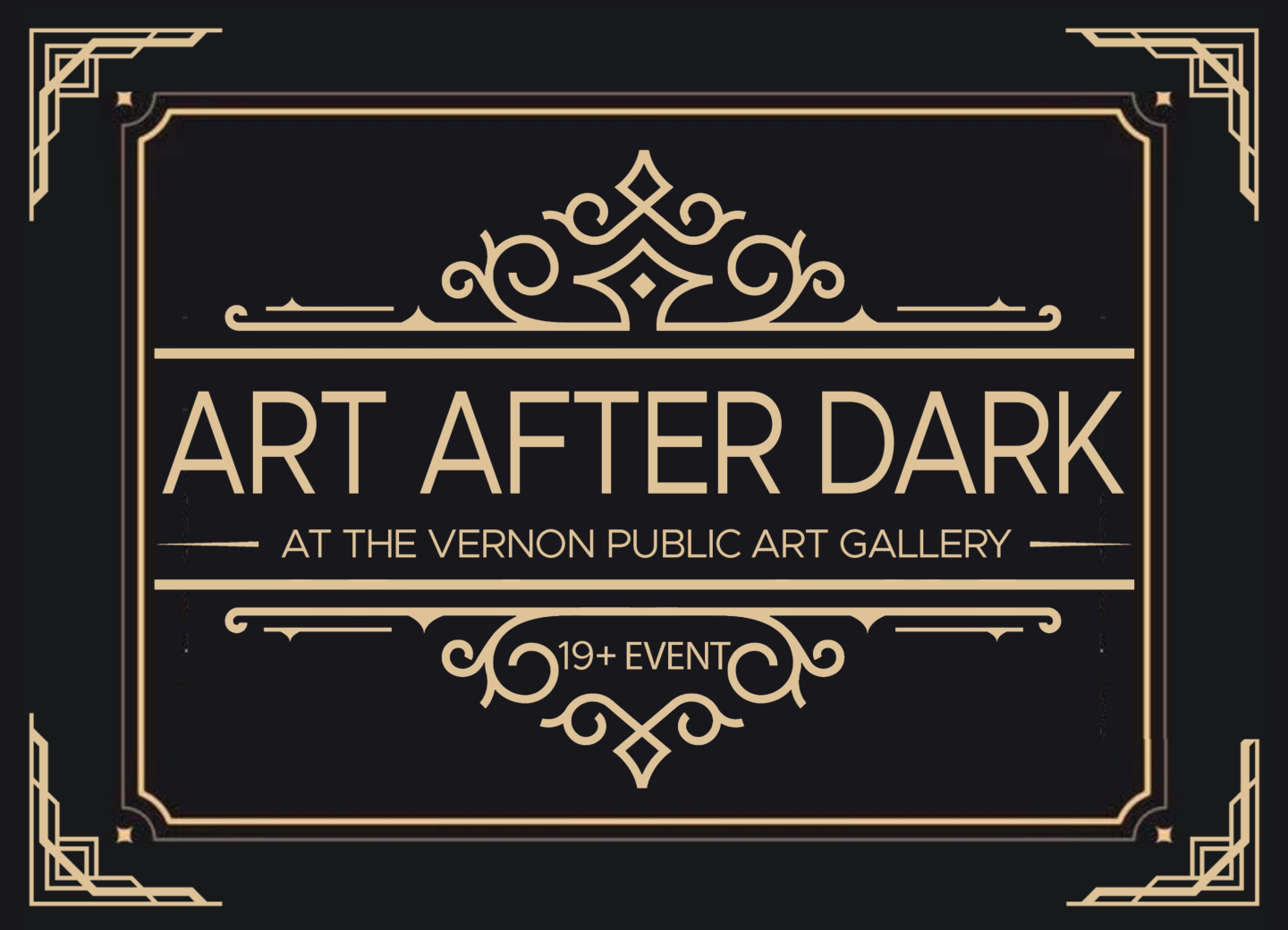 Art After Dark poster with black background, featuring gold Art Deco–style text, borders, and decorative lines. The text reads ‘Art After Dark at the Vernon Public Art Gallery – 19+ Event.