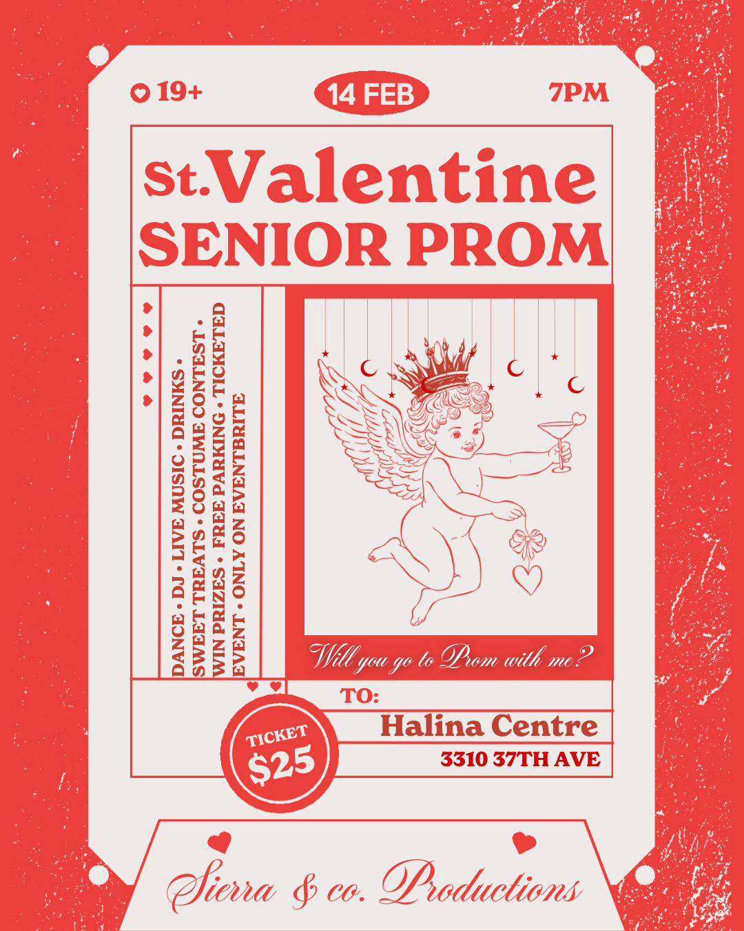 Text at top reads: 19+ - 14 Feb - 7pm, the next line of text reads: St. Valentine Senior Prom, then a bulleted event description: dance, dj, live music, drinks, sweet treats, costume contest, free parking, to the right of this is a picture of cupid with a crown, below this reads: Halina Centre - 3310 37th Ave, tickets $25, then at the very bottom, Sierra & co. Productions